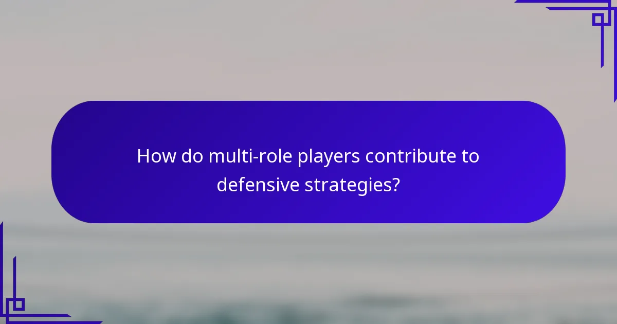 How do multi-role players contribute to defensive strategies?