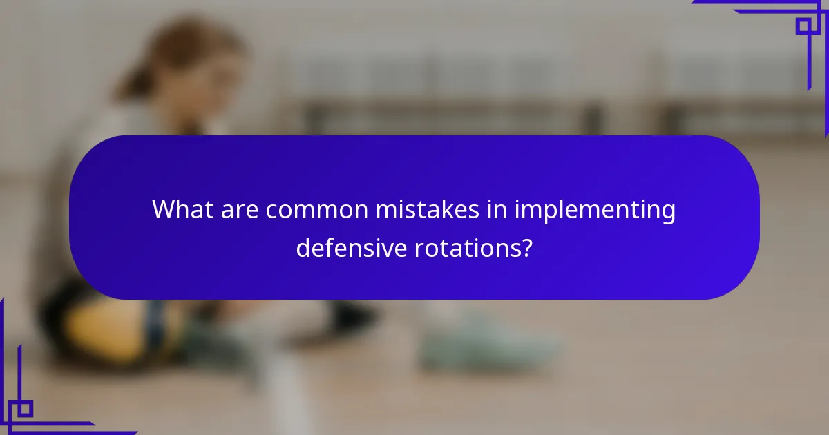 What are common mistakes in implementing defensive rotations?